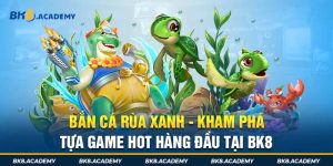 Bắn Cá Rùa Xanh - Khám Phá Tựa Game Hot Hàng Đầu Tại BK8