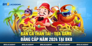 Bắn cá Thần Tài - Tựa game đẳng cấp năm 2024 tại BK8